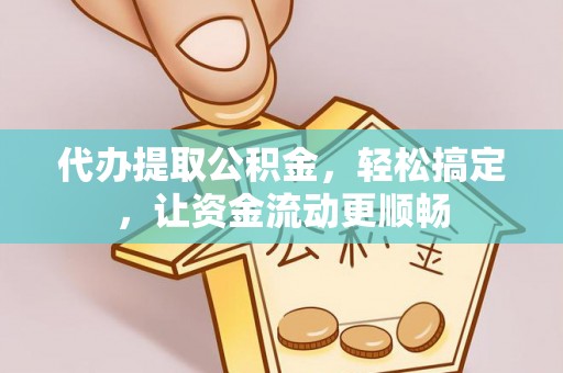 桦甸代办提取公积金，轻松搞定，让资金流动更顺畅