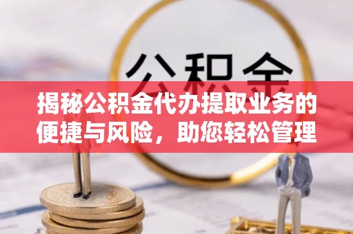桦甸揭秘公积金代办提取业务的便捷与风险，助您轻松管理财务
