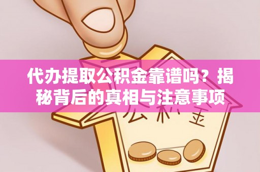 桦甸代办提取公积金靠谱吗？揭秘背后的真相与注意事项