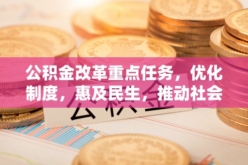 桦甸公积金改革重点任务，优化制度，惠及民生，推动社会公平发展