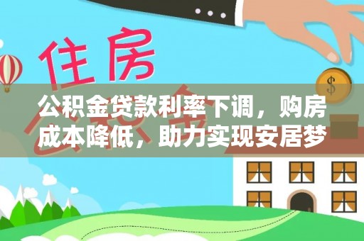 桦甸公积金贷款利率下调，购房成本降低，助力实现安居梦