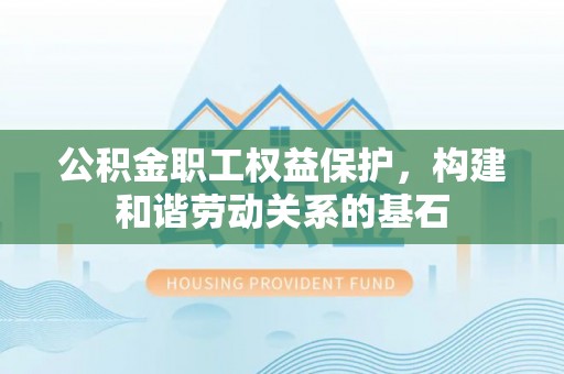 桦甸公积金职工权益保护，构建和谐劳动关系的基石