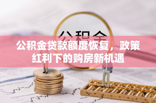 桦甸公积金贷款额度恢复，政策红利下的购房新机遇