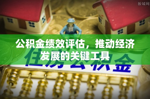 桦甸公积金绩效评估，推动经济发展的关键工具