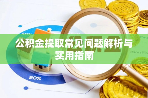 桦甸公积金提取常见问题解析与实用指南