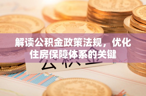 桦甸解读公积金政策法规，优化住房保障体系的关键