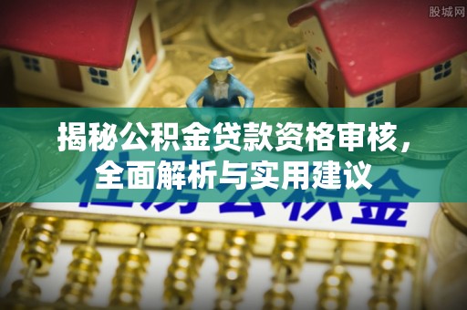 桦甸揭秘公积金贷款资格审核，全面解析与实用建议