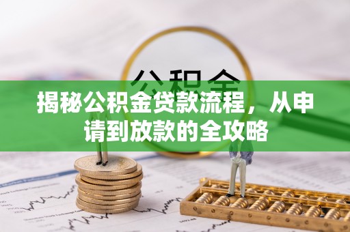 桦甸揭秘公积金贷款流程，从申请到放款的全攻略