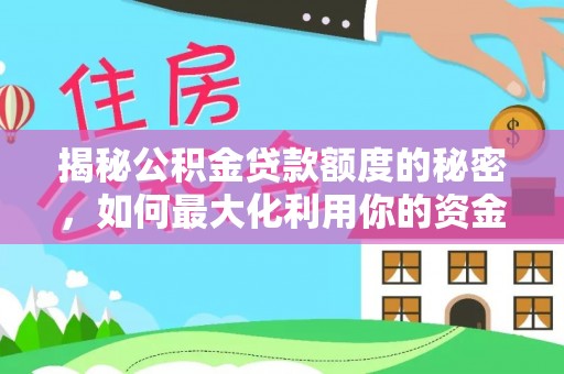 桦甸揭秘公积金贷款额度的秘密，如何最大化利用你的资金