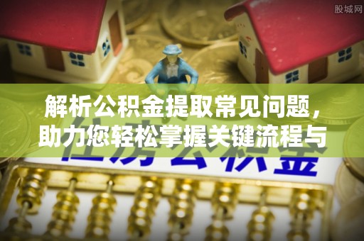 桦甸解析公积金提取常见问题，助力您轻松掌握关键流程与技巧