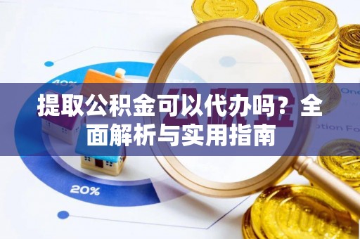 桦甸提取公积金可以代办吗？全面解析与实用指南