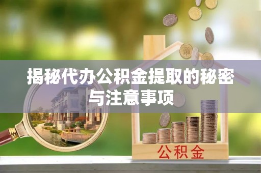 桦甸揭秘代办公积金提取的秘密与注意事项