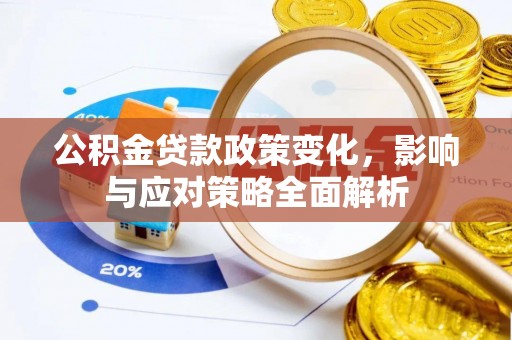 桦甸公积金贷款政策变化，影响与应对策略全面解析