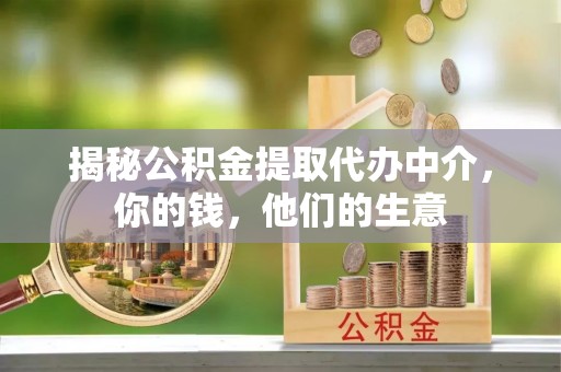 桦甸揭秘公积金提取代办中介，你的钱，他们的生意
