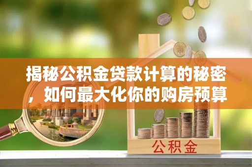 桦甸揭秘公积金贷款计算的秘密，如何最大化你的购房预算