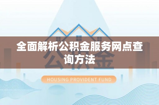 桦甸全面解析公积金服务网点查询方法
