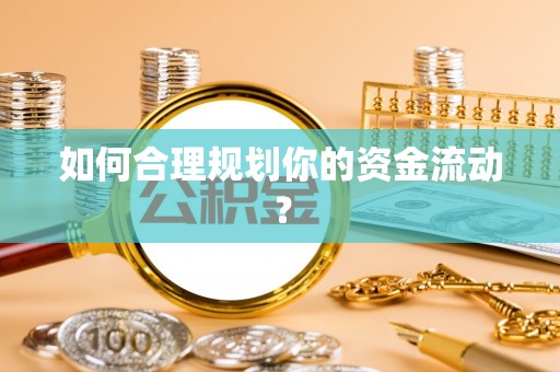 桦甸如何合理规划你的资金流动？