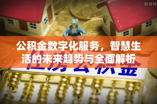 桦甸公积金数字化服务，智慧生活的未来趋势与全面解析