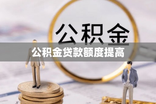 桦甸公积金贷款额度提高