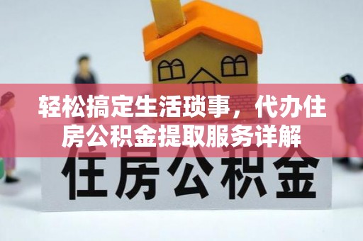桦甸轻松搞定生活琐事，代办住房公积金提取服务详解