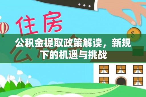 桦甸公积金提取政策解读，新规下的机遇与挑战