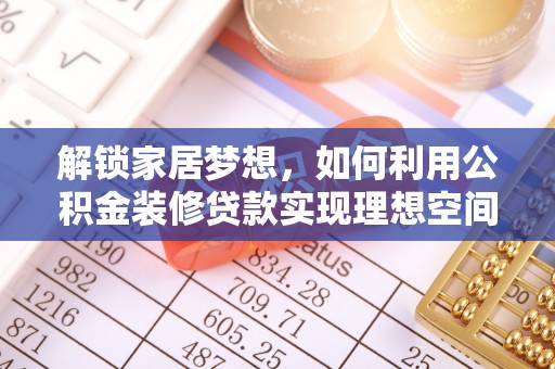 桦甸解锁家居梦想，如何利用公积金装修贷款实现理想空间
