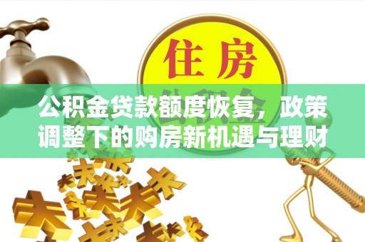 桦甸公积金贷款额度恢复，政策调整下的购房新机遇与理财规划