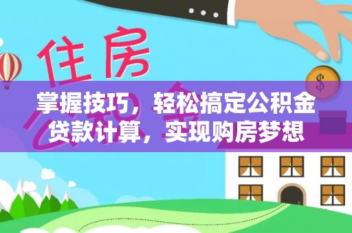 桦甸掌握技巧，轻松搞定公积金贷款计算，实现购房梦想