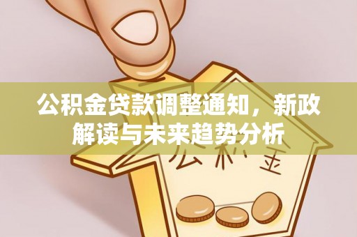 桦甸公积金贷款调整通知，新政解读与未来趋势分析