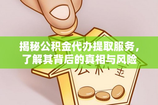 桦甸揭秘公积金代办提取服务，了解其背后的真相与风险