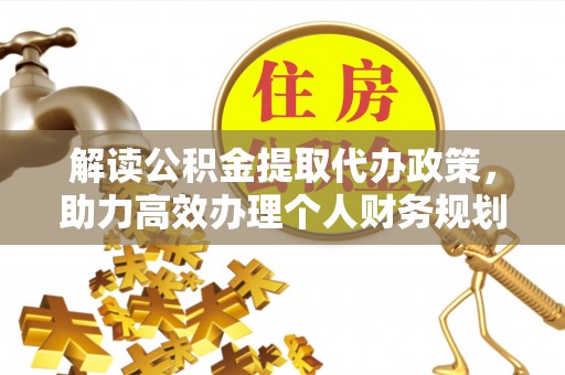 桦甸解读公积金提取代办政策，助力高效办理个人财务规划