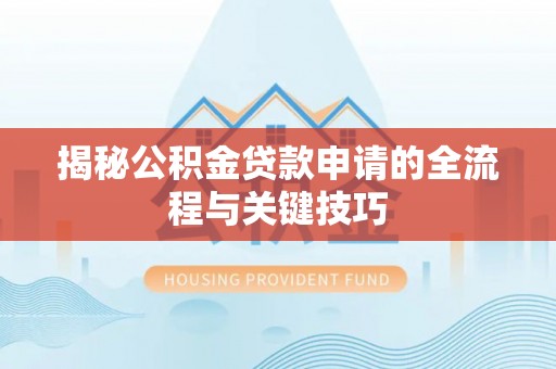 桦甸揭秘公积金贷款申请的全流程与关键技巧
