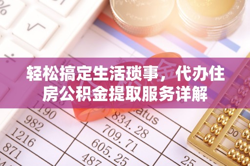 桦甸轻松搞定生活琐事，代办住房公积金提取服务详解