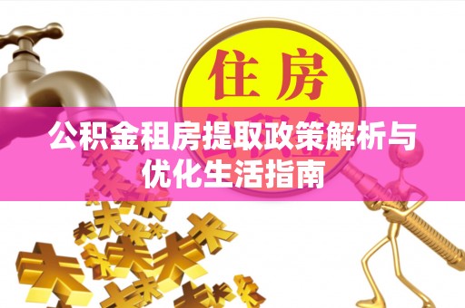 桦甸公积金租房提取政策解析与优化生活指南