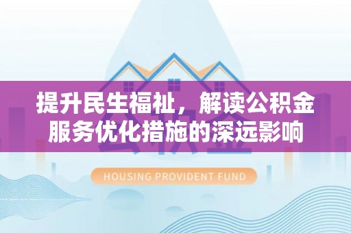 桦甸提升民生福祉，解读公积金服务优化措施的深远影响