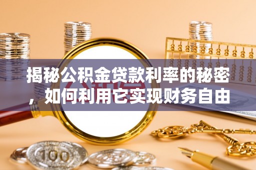 桦甸揭秘公积金贷款利率的秘密，如何利用它实现财务自由？