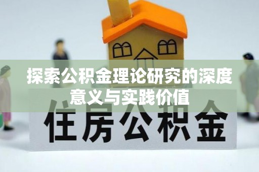 桦甸探索公积金理论研究的深度意义与实践价值
