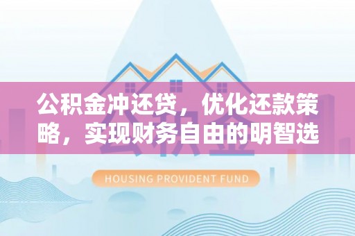 桦甸公积金冲还贷，优化还款策略，实现财务自由的明智选择