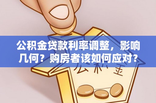 桦甸公积金贷款利率调整，影响几何？购房者该如何应对？