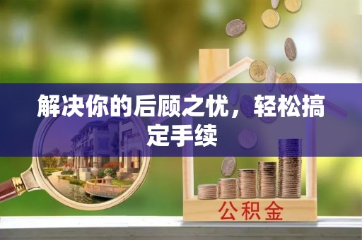 桦甸解决你的后顾之忧，轻松搞定手续