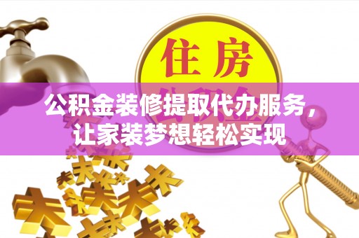 桦甸公积金装修提取代办服务，让家装梦想轻松实现