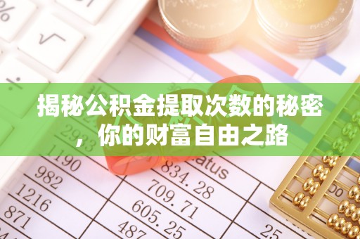 桦甸揭秘公积金提取次数的秘密，你的财富自由之路