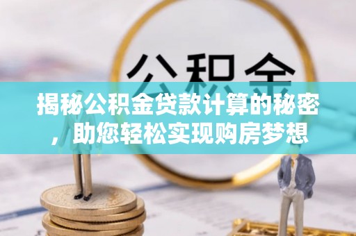 桦甸揭秘公积金贷款计算的秘密，助您轻松实现购房梦想