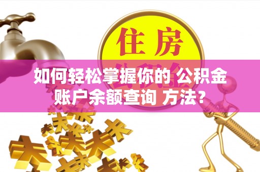 桦甸如何轻松掌握你的 公积金账户余额查询 方法？
