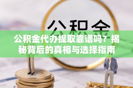 桦甸公积金代办提取靠谱吗？揭秘背后的真相与选择指南