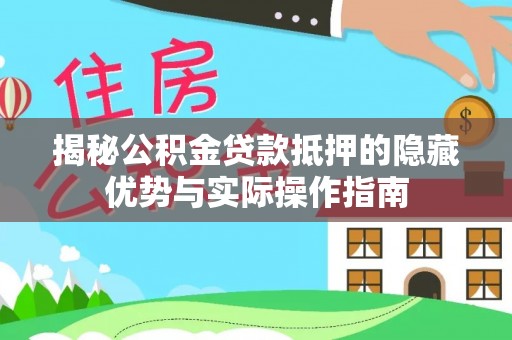 桦甸揭秘公积金贷款抵押的隐藏优势与实际操作指南
