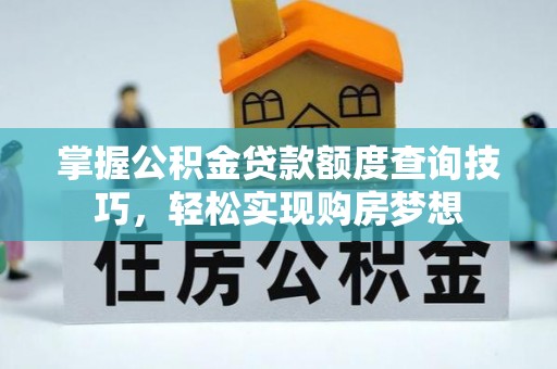 桦甸掌握公积金贷款额度查询技巧，轻松实现购房梦想