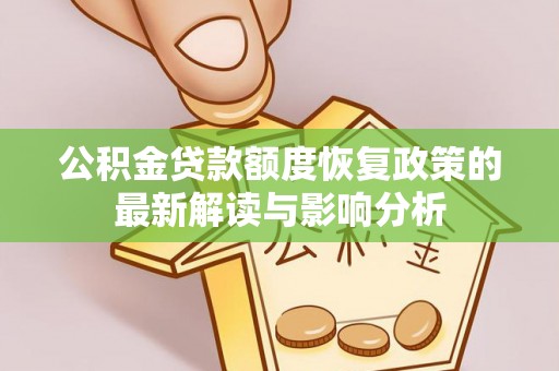 桦甸公积金贷款额度恢复政策的最新解读与影响分析