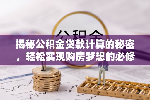 桦甸揭秘公积金贷款计算的秘密，轻松实现购房梦想的必修课