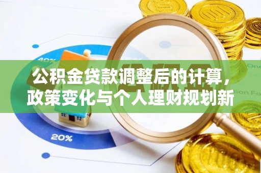 桦甸公积金贷款调整后的计算，政策变化与个人理财规划新思路